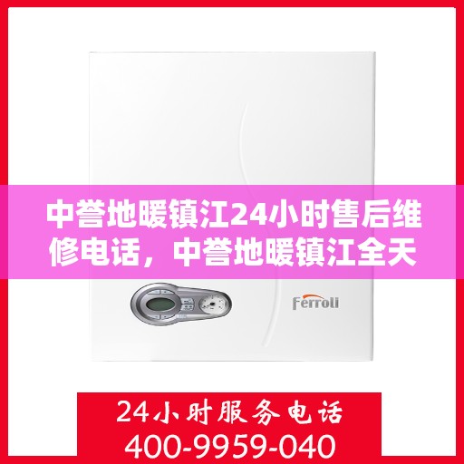 中誉地暖镇江24小时售后维修电话，中誉地暖镇江全天候售后维修服务热线