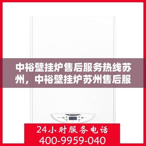 中裕壁挂炉售后服务热线苏州，中裕壁挂炉苏州售后服务热线全攻略