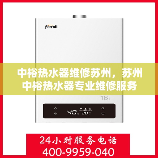中裕热水器维修苏州，苏州中裕热水器专业维修服务