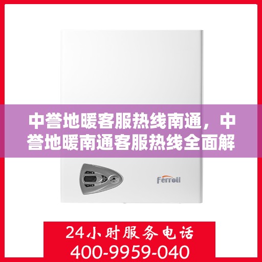 中誉地暖客服热线南通，中誉地暖南通客服热线全面解答，温暖您的每一个疑问