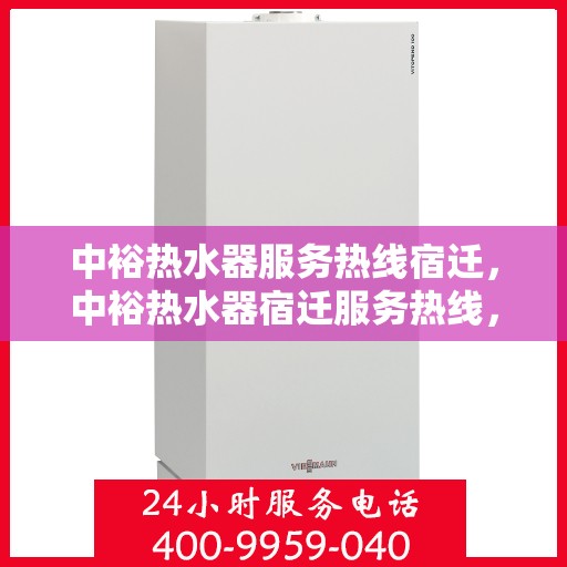 中裕热水器服务热线宿迁，中裕热水器宿迁服务热线，专业团队为您提供全方位解决方案