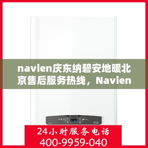 navien庆东纳碧安地暖北京售后服务热线，Navien庆东纳碧安地暖北京售后服务中心，专业热线，贴心服务