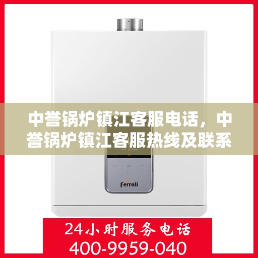 中誉锅炉镇江客服电话，中誉锅炉镇江客服热线及联系方式