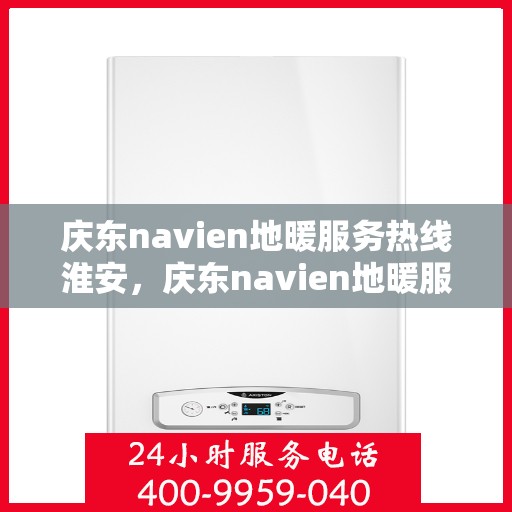 庆东navien地暖服务热线淮安，庆东navien地暖服务热线在淮安，专业解决您的地暖问题