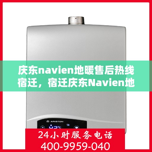 庆东navien地暖售后热线宿迁，宿迁庆东Navien地暖专业售后团队，热线直达解决您的地暖问题