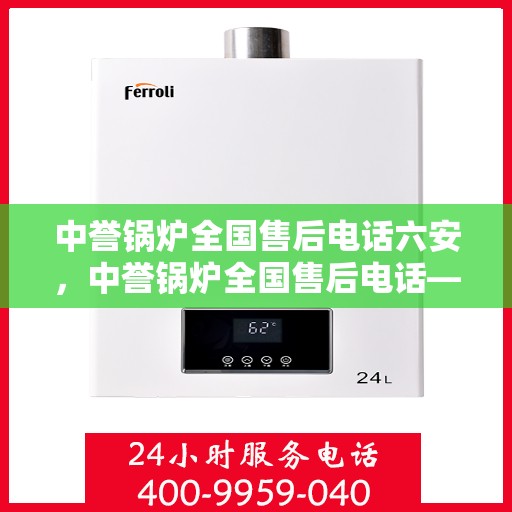 中誉锅炉全国售后电话六安，中誉锅炉全国售后电话——六安服务热线