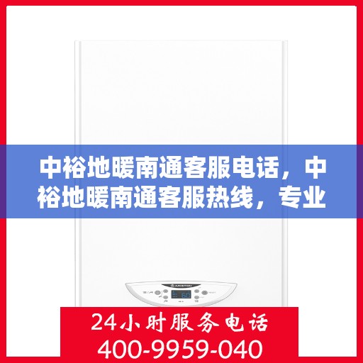 中裕地暖南通客服电话，中裕地暖南通客服热线，专业解答，温暖您的每一个冬天。