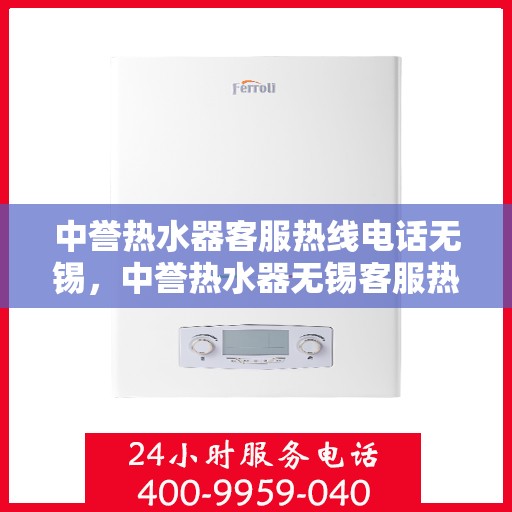 中誉热水器客服热线电话无锡，中誉热水器无锡客服热线电话全解析
