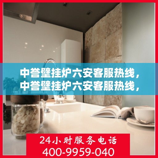 中誉壁挂炉六安客服热线，中誉壁挂炉六安客服热线，专业团队为您提供全方位服务支持