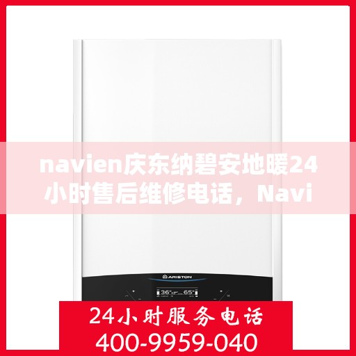 navien庆东纳碧安地暖24小时售后维修电话，Navien庆东纳碧安地暖全天候售后维修服务热线