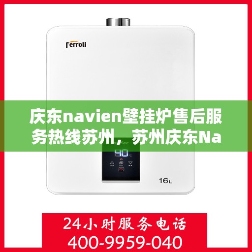 庆东navien壁挂炉售后服务热线苏州，苏州庆东Navien壁挂炉售后服务热线及专业维修支持