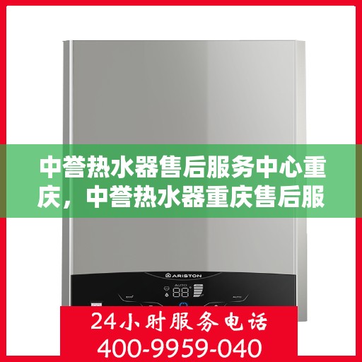 中誉热水器售后服务中心重庆，中誉热水器重庆售后服务中心，专业维修，贴心服务