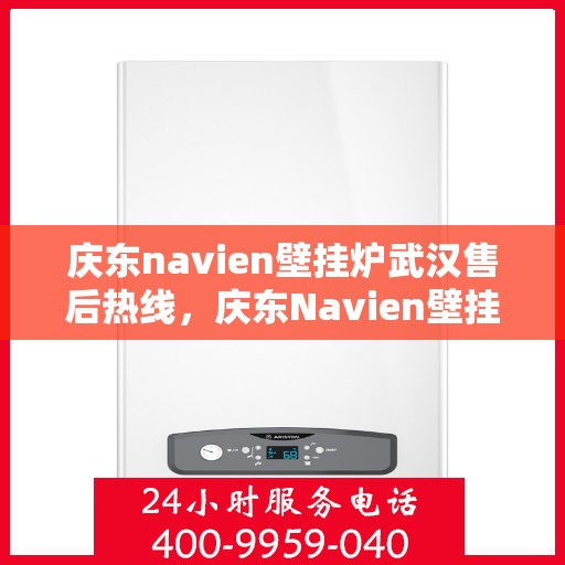 庆东navien壁挂炉武汉售后热线，庆东Navien壁挂炉武汉专业售后热线及维修服务指南
