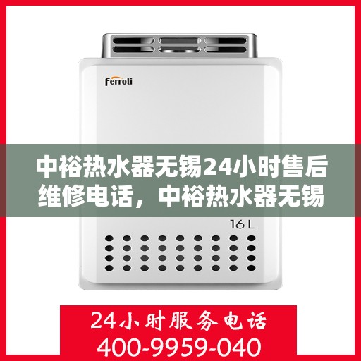 中裕热水器无锡24小时售后维修电话，中裕热水器无锡全天候售后维修服务热线