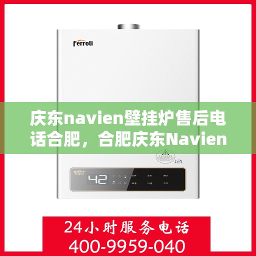 庆东navien壁挂炉售后电话合肥，合肥庆东Navien壁挂炉售后服务热线及电话支持指南