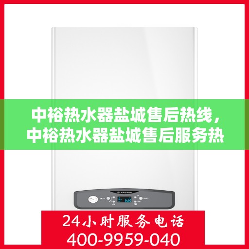 中裕热水器盐城售后热线，中裕热水器盐城售后服务热线，专业解决您的热水器问题