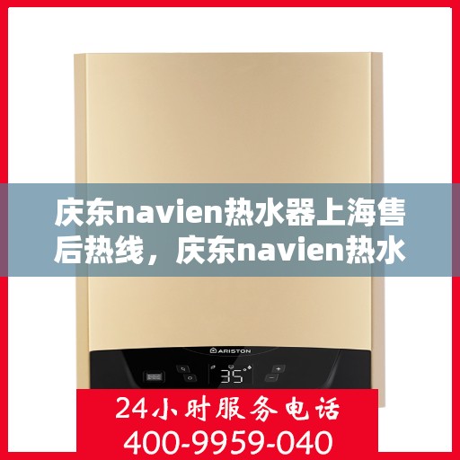庆东navien热水器上海售后热线，庆东navien热水器上海售后热线服务，专业解决您的热水难题