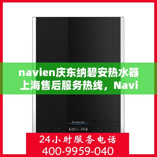 navien庆东纳碧安热水器上海售后服务热线，Navien庆东纳碧安热水器上海售后服务热线，专业团队为您提供贴心服务