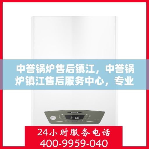 中誉锅炉售后镇江，中誉锅炉镇江售后服务中心，专业维护，无忧体验