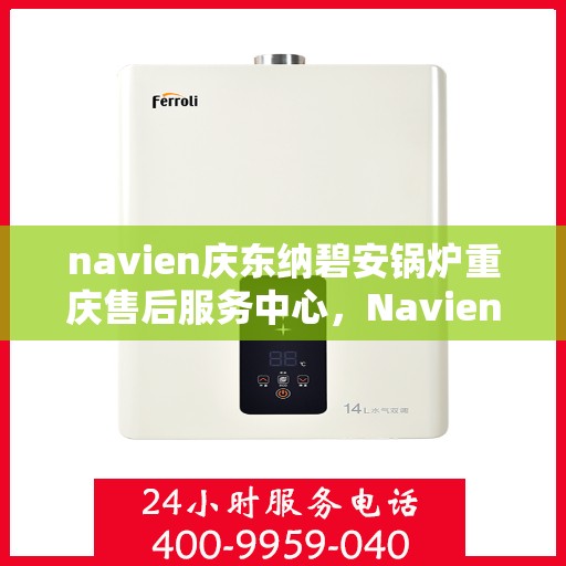 navien庆东纳碧安锅炉重庆售后服务中心，Navien庆东纳碧安锅炉重庆售后服务中心，专业维修与贴心服务