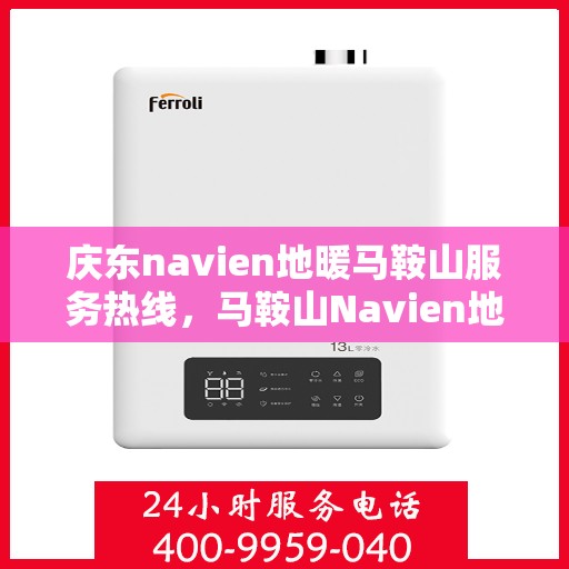 庆东navien地暖马鞍山服务热线，马鞍山Navien地暖服务热线，专业团队为您温暖护航
