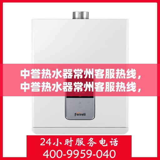 中誉热水器常州客服热线，中誉热水器常州客服热线，专业解决您的热水问题