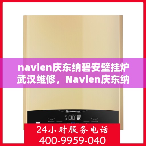 navien庆东纳碧安壁挂炉武汉维修，Navien庆东纳碧安壁挂炉武汉专业维修服务