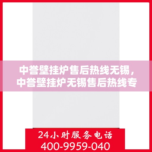 中誉壁挂炉售后热线无锡，中誉壁挂炉无锡售后热线专业服务，贴心保障