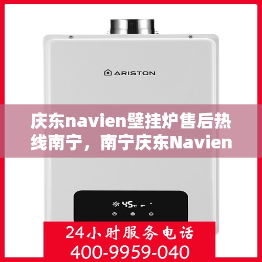 庆东navien壁挂炉售后热线南宁，南宁庆东Navien壁挂炉售后热线及维修服务指南