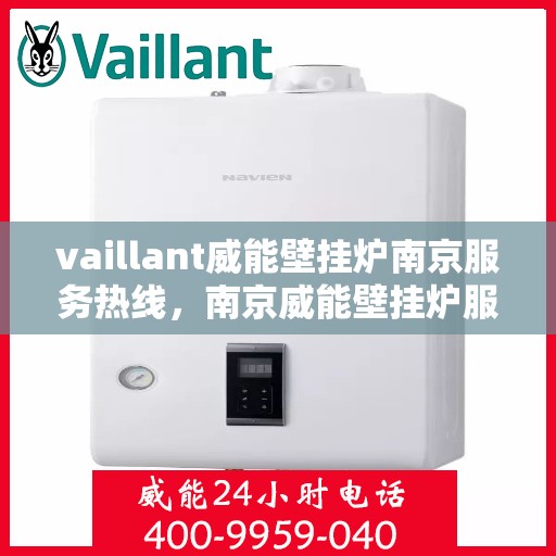 vaillant威能壁挂炉南京服务热线，南京威能壁挂炉服务热线，专业解决您的供暖需求