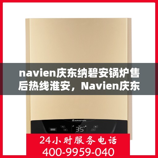 navien庆东纳碧安锅炉售后热线淮安，Navien庆东纳碧安锅炉淮安售后热线及服务支持
