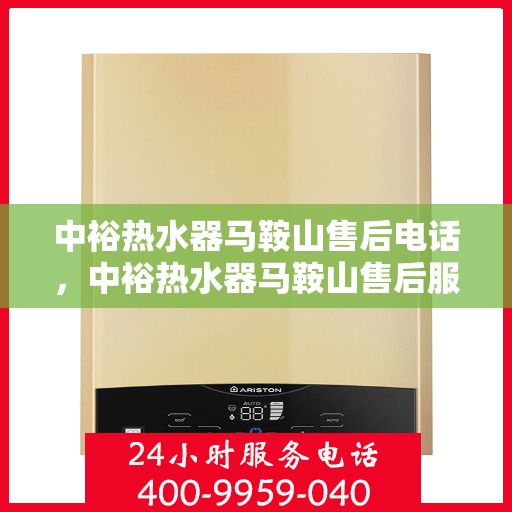 中裕热水器马鞍山售后电话，中裕热水器马鞍山售后服务热线及电话公布