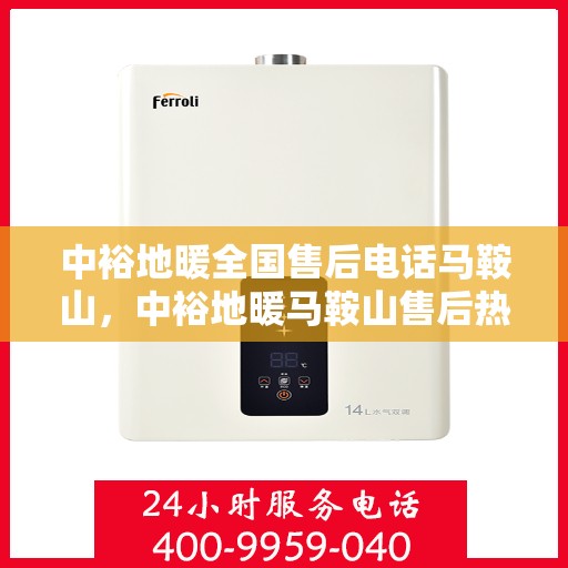 中裕地暖全国售后电话马鞍山，中裕地暖马鞍山售后热线及全国服务电话汇总