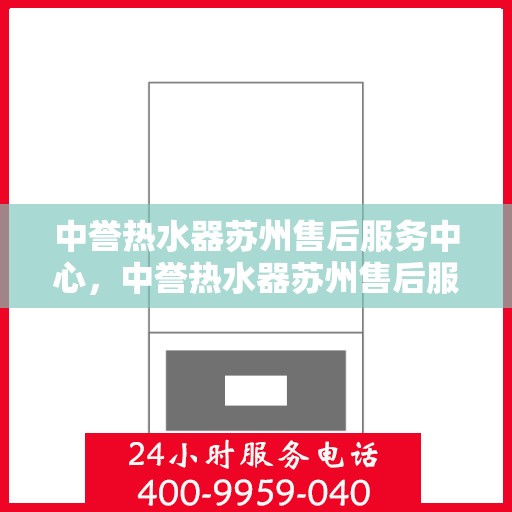 中誉热水器苏州售后服务中心，中誉热水器苏州售后服务中心，专业维修与服务团队，为您温暖生活保驾护航
