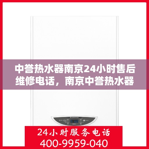 中誉热水器南京24小时售后维修电话，南京中誉热水器全天候售后维修服务热线