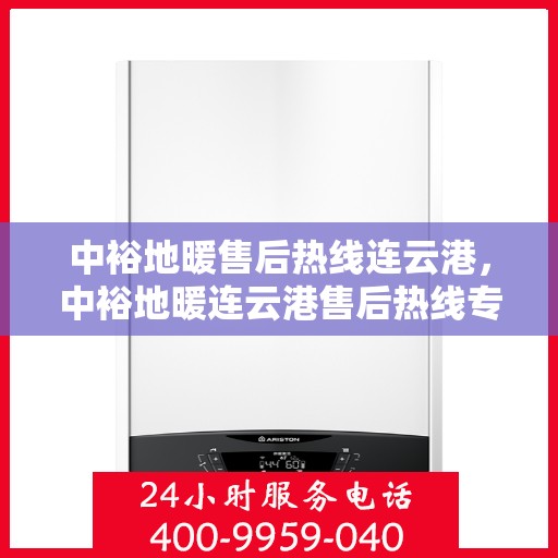 中裕地暖售后热线连云港，中裕地暖连云港售后热线专业服务，温暖无忧