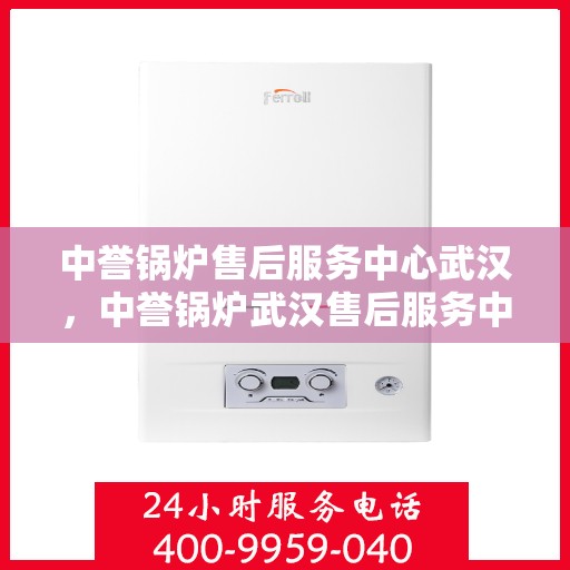 中誉锅炉售后服务中心武汉，中誉锅炉武汉售后服务中心，专业售后，贴心服务