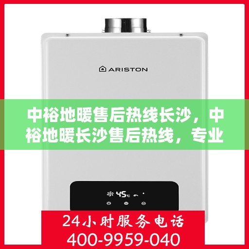 中裕地暖售后热线长沙，中裕地暖长沙售后热线，专业维修，温暖您的家。