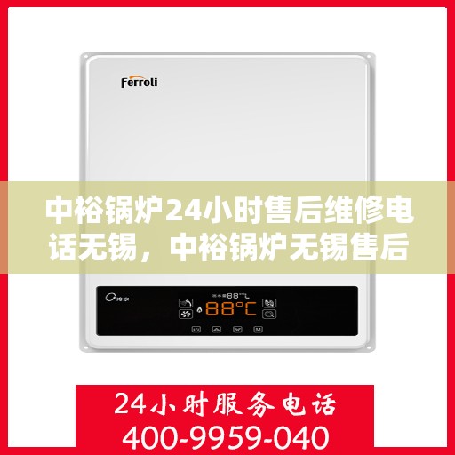 中裕锅炉24小时售后维修电话无锡，中裕锅炉无锡售后维修服务热线全天候响应