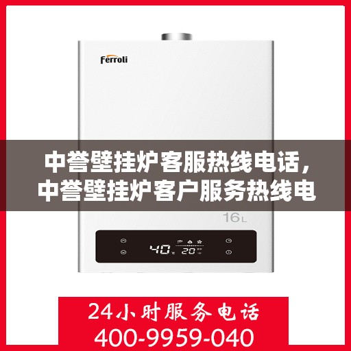 中誉壁挂炉客服热线电话，中誉壁挂炉客户服务热线电话及售后支持全攻略