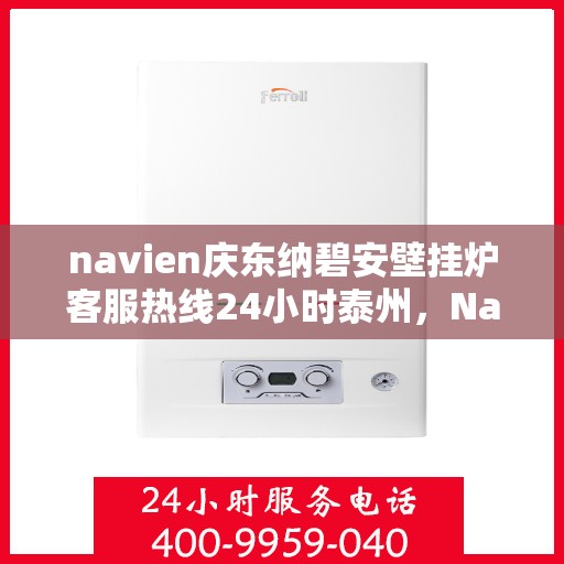 navien庆东纳碧安壁挂炉客服热线24小时泰州，Navien庆东纳碧安壁挂炉泰州全天候客服热线，暖心服务24小时不打烊