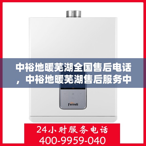 中裕地暖芜湖全国售后电话，中裕地暖芜湖售后服务中心联系电话，一站式全国售后服务支持！