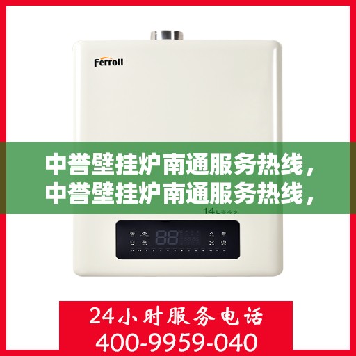 中誉壁挂炉南通服务热线，中誉壁挂炉南通服务热线，专业团队为您提供全方位的壁挂炉服务解决方案