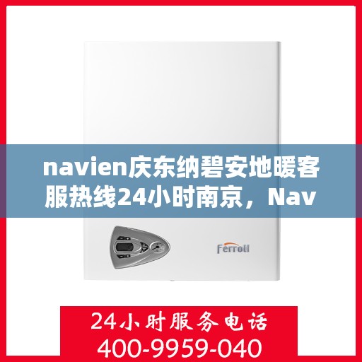 navien庆东纳碧安地暖客服热线24小时南京，Navien庆东纳碧安地暖南京24小时客服热线