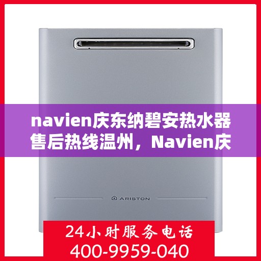 navien庆东纳碧安热水器售后热线温州，Navien庆东纳碧安热水器温州售后热线及服务一览