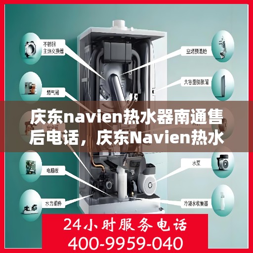 庆东navien热水器南通售后电话，庆东Navien热水器南通售后服务热线及电话全攻略
