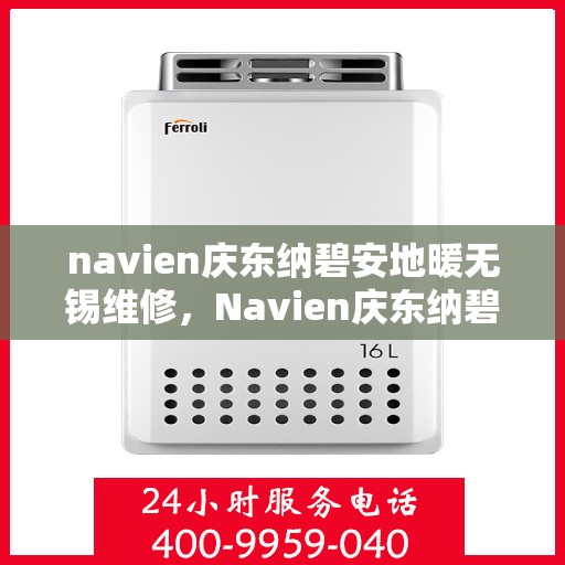 navien庆东纳碧安地暖无锡维修，Navien庆东纳碧安地暖无锡专业维修服务