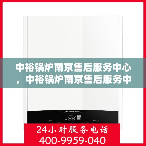 中裕锅炉南京售后服务中心，中裕锅炉南京售后服务中心，专业维修与优质服务并行