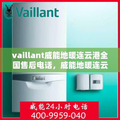 vaillant威能地暖连云港全国售后电话，威能地暖连云港售后服务热线及全国售后电话汇总