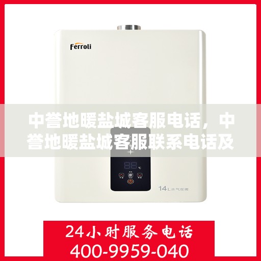 中誉地暖盐城客服电话，中誉地暖盐城客服联系电话及售后服务指南